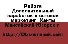 Работа Дополнительный заработок и сетевой маркетинг. Ханты-Мансийский,Югорск г.